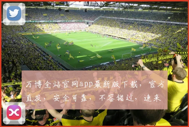 万博全站官网app最新版下载，官方直发，安全可靠，不容错过，速来下载