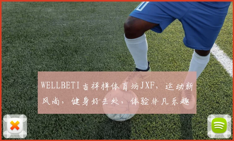 WELLBETI吉祥样体育坊JXF，运动新风尚，健身好去处，体验非凡乐趣，尽在JXF