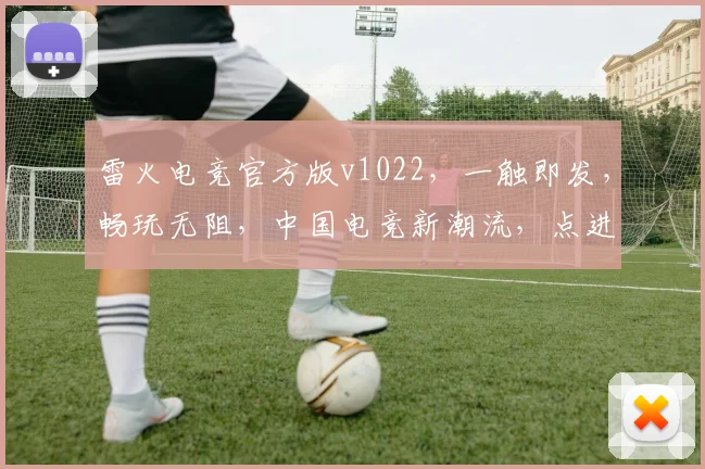 雷火电竞官方版v1022，一触即发，畅玩无阻，中国电竞新潮流，点进就体验