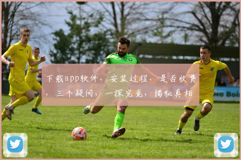 下载app软件，安装过程，是否收费，三个疑问，一探究竟，揭秘真相。