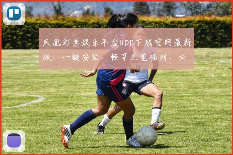 凤凰彩票娱乐平台app下载官网最新版，一键安装，畅享三重福利，必看攻略
