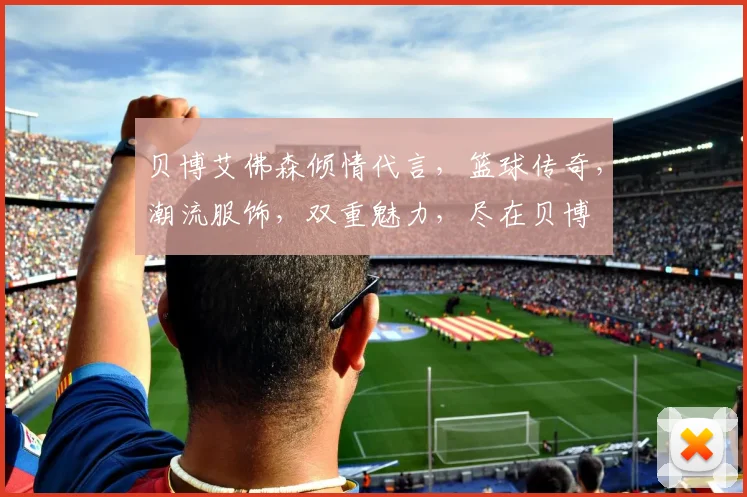 贝博艾佛森倾情代言，篮球传奇，潮流服饰，双重魅力，尽在贝博