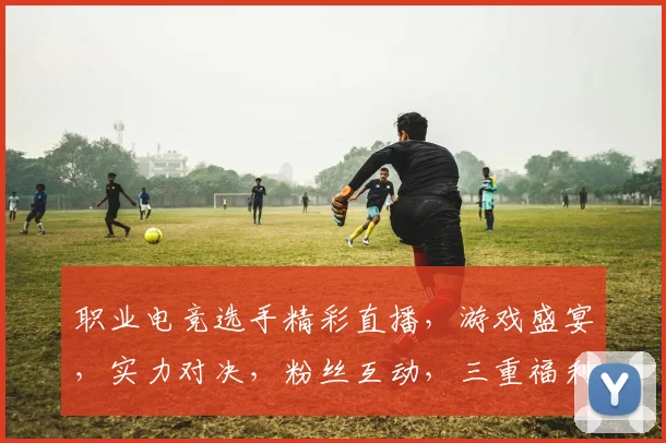 职业电竞选手精彩直播，游戏盛宴，实力对决，粉丝互动，三重福利，不容错过
